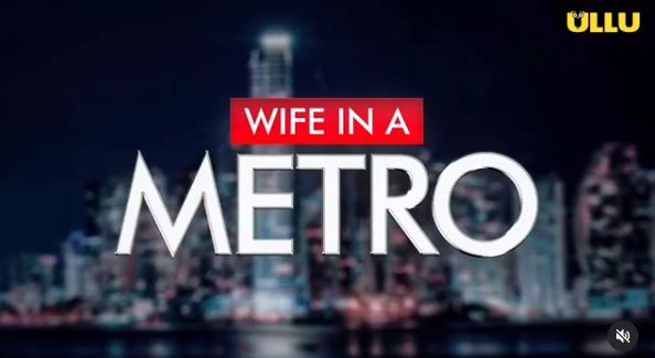 Watch Wife in a Metro Web Series All Episode Streaming On Ullu App Cast & Review