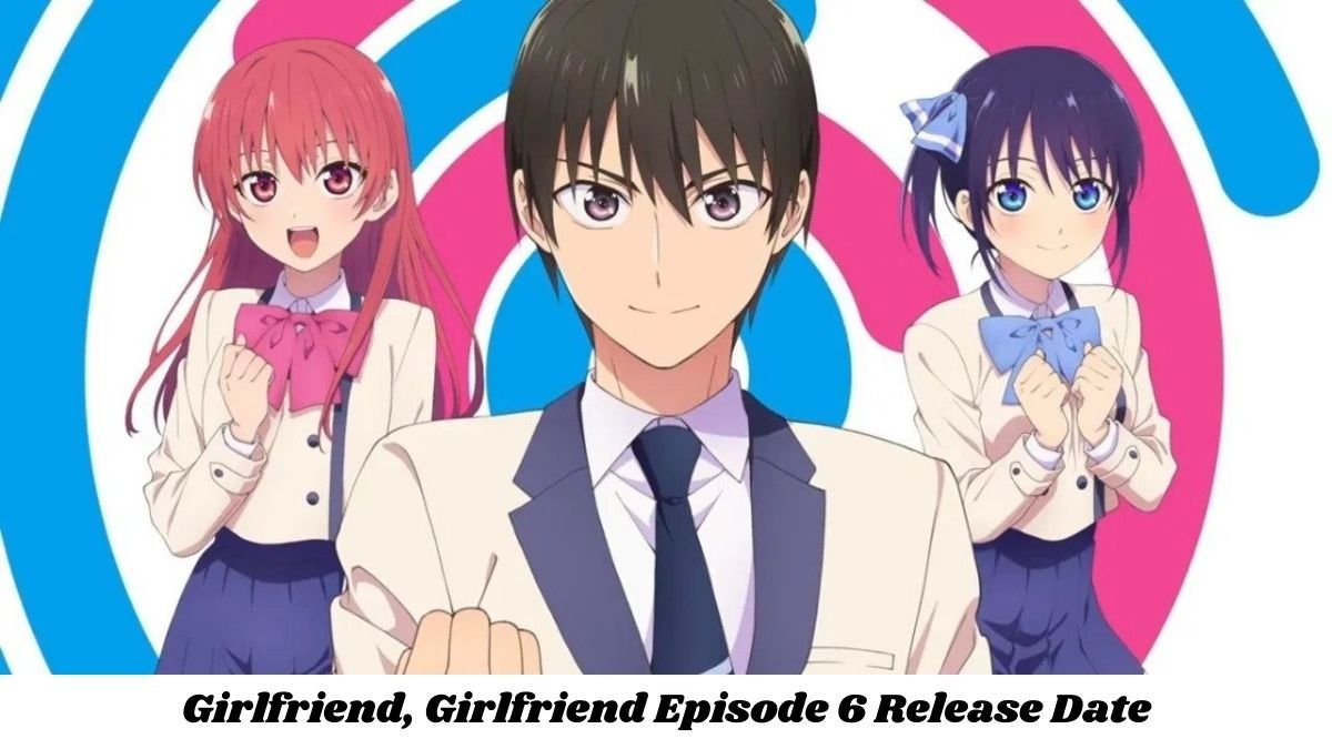 Girlfriend, Girlfriend Episode 6 Release Date