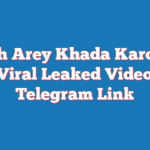 Arey Khada Karo Isko Full Viral Leaked Video Clip Telegram Link